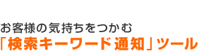 お客様の気持ちをつかむ「検索キーワード通知」ツール